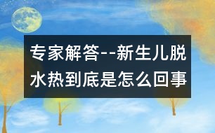 專家解答--新生兒脫水熱到底是怎么回事？