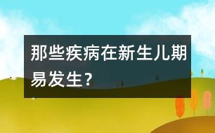 那些疾病在新生兒期易發(fā)生？