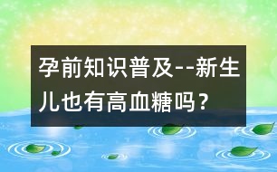 孕前知識(shí)普及--新生兒也有高血糖嗎？