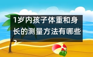 1歲內(nèi)孩子體重和身長(zhǎng)的測(cè)量方法有哪些？