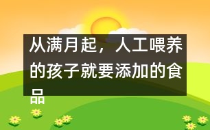 從滿月起，人工喂養(yǎng)的孩子就要添加的食品有哪些？