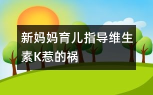 新媽媽育兒指導：維生素K惹的禍