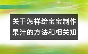 關(guān)于怎樣給寶寶制作果汁的方法和相關(guān)知識(shí)