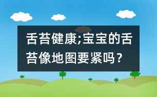 舌苔健康;寶寶的舌苔像地圖要緊嗎？