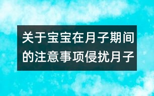 關(guān)于寶寶在月子期間的注意事項：侵?jǐn)_月子寶寶的6個不速之客