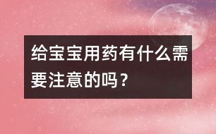 給寶寶用藥有什么需要注意的嗎？