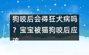 狗咬后會(huì)得狂犬病嗎？寶寶被貓狗咬后應(yīng)該醫(yī)治？