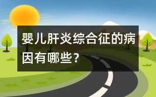 嬰兒肝炎綜合征的病因有哪些？