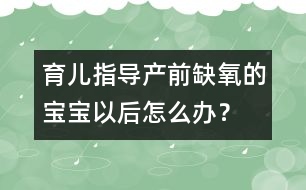 育兒指導(dǎo)：產(chǎn)前缺氧的寶寶以后怎么辦？