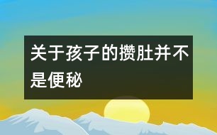 關(guān)于孩子的攢肚并不是便秘