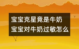 寶寶克星竟是牛奶 寶寶對牛奶過敏怎么辦？