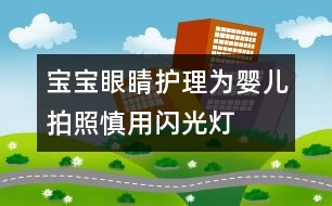 寶寶眼睛護理：為嬰兒拍照慎用閃光燈