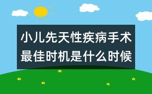 小兒先天性疾病手術(shù)最佳時(shí)機(jī)是什么時(shí)候？