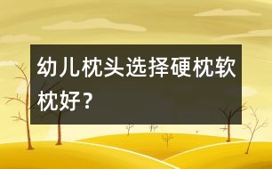 幼兒枕頭選擇：硬枕軟枕好？