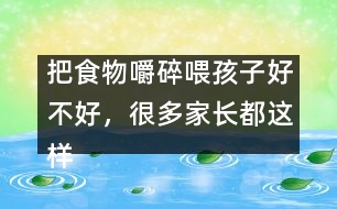 把食物嚼碎喂孩子好不好，很多家長都這樣做