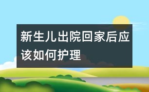 新生兒出院回家后應(yīng)該如何護(hù)理