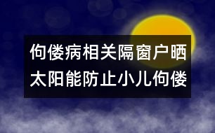 佝僂病相關(guān)：隔窗戶曬太陽(yáng)能防止小兒佝僂病嗎？