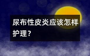 尿布性皮炎應(yīng)該怎樣護(hù)理？