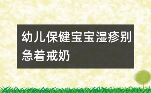 幼兒保?。簩殞殱裾顒e急著戒奶