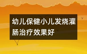 幼兒保?。盒喊l(fā)燒灌腸治療效果好