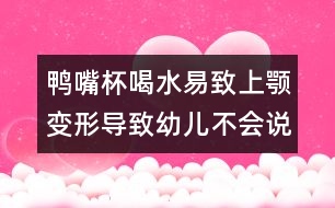 鴨嘴杯喝水易致上顎變形導(dǎo)致幼兒不會說話