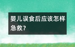 嬰兒誤食后應(yīng)該怎樣急救？