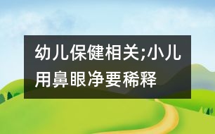 幼兒保健相關(guān);小兒用“鼻眼凈”要稀釋嗎？