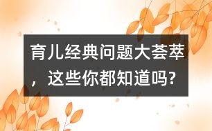 育兒經(jīng)典問題大薈萃，這些你都知道嗎?