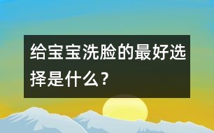 給寶寶洗臉的最好選擇是什么？