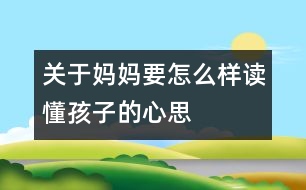 關于媽媽要怎么樣讀懂孩子的心思