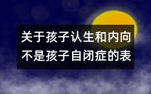 關(guān)于孩子認(rèn)生和內(nèi)向不是孩子自閉癥的表現(xiàn)