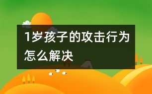 1歲孩子的攻擊行為怎么解決