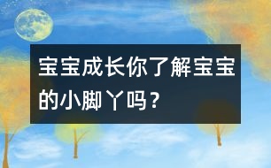 寶寶成長：你了解寶寶的小腳丫嗎？