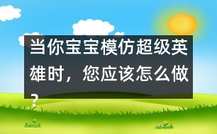 當(dāng)你寶寶模仿超級(jí)英雄時(shí)，您應(yīng)該怎么做？