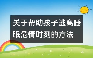 關(guān)于幫助孩子逃離睡眠危情時(shí)刻的方法