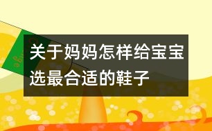 關(guān)于媽媽怎樣給寶寶選最合適的鞋子