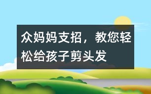 眾媽媽支招，教您輕松給孩子剪頭發(fā)