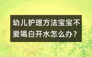 幼兒護(hù)理方法：寶寶不愛喝白開水怎么辦？