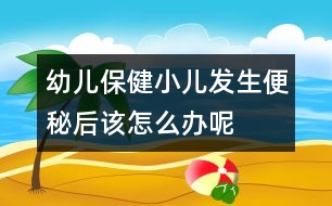 幼兒保?。盒喊l(fā)生便秘后該怎么辦呢