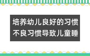 培養(yǎng)幼兒良好的習慣：不良習慣導(dǎo)致兒童睡眠不足