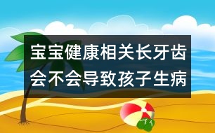 寶寶健康相關(guān)：長(zhǎng)牙齒會(huì)不會(huì)導(dǎo)致孩子生??？