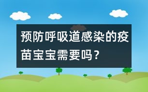 預(yù)防呼吸道感染的疫苗寶寶需要嗎？