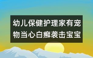 幼兒保健護(hù)理：家有寵物當(dāng)心白癬襲擊寶寶