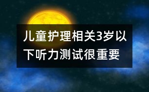 兒童護(hù)理相關(guān)：3歲以下聽力測試很重要