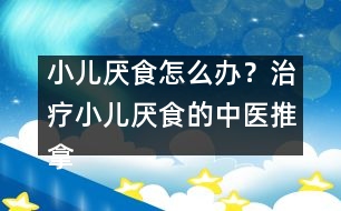 小兒厭食怎么辦？治療小兒厭食的中醫(yī)推拿法