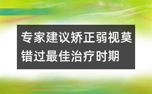 專家建議：矯正弱視莫錯(cuò)過(guò)最佳治療時(shí)期