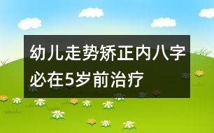 幼兒走勢矯正：內(nèi)八字必在5歲前治療