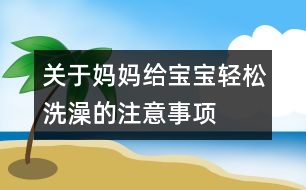 關(guān)于媽媽給寶寶輕松洗澡的注意事項