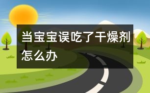 當(dāng)寶寶誤吃了干燥劑怎么辦