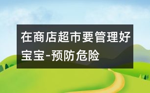 在商店超市要管理好寶寶-預(yù)防危險(xiǎn)